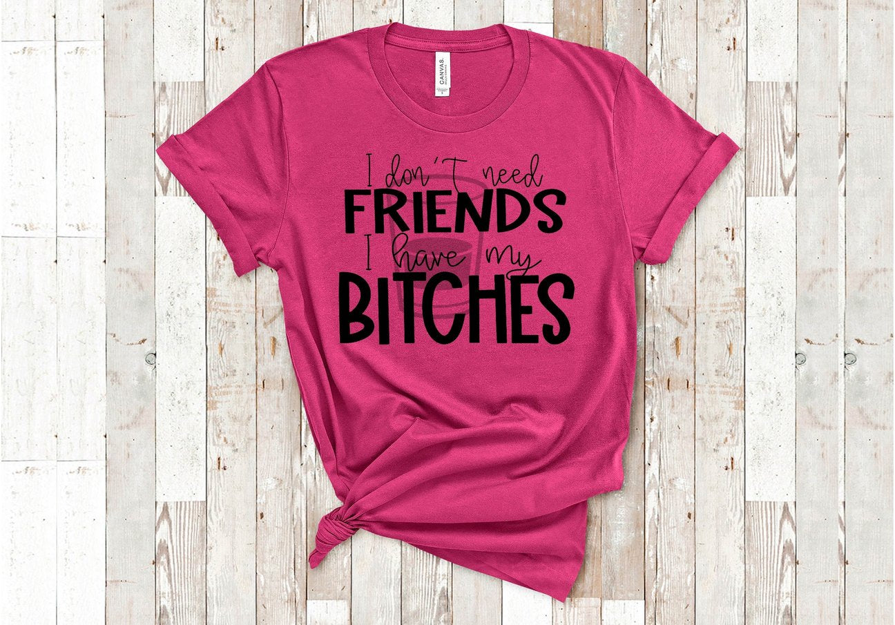 I don’t need friends I have my bitches